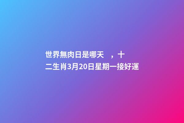 世界無肉日是哪天，十二生肖3月20日星期一接好運
